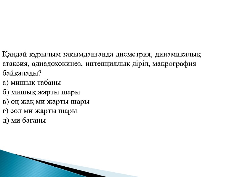 Қандай құрылым зақымданғанда дисметрия, динамикалық атаксия, адиадохокинез, интенциялық діріл, макрография байқалады? а) мишық табаны